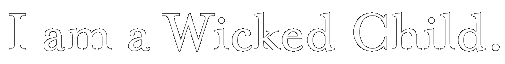 I am a Wicked Child.